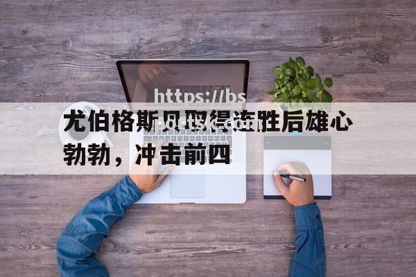 尤伯格斯贝取得连胜后雄心勃勃，冲击前四